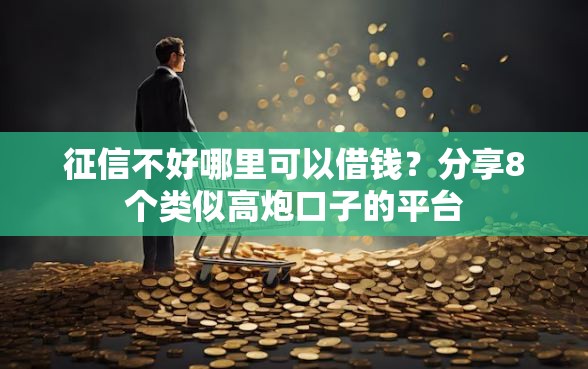 征信不好哪里可以借钱？分享8个类似高炮口子的平台