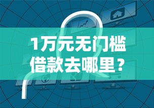 1万元无门槛借款去哪里？哪个平台借钱最容易通过看这5个平台