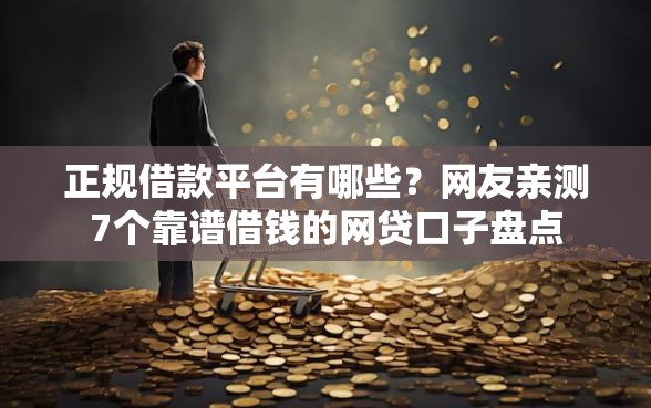 正规借款平台有哪些？网友亲测7个靠谱借钱的网贷口子盘点
