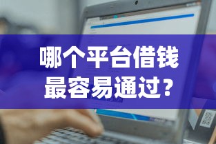 哪个平台借钱最容易通过？十个逾期也不怕的轻松贷10万的app
