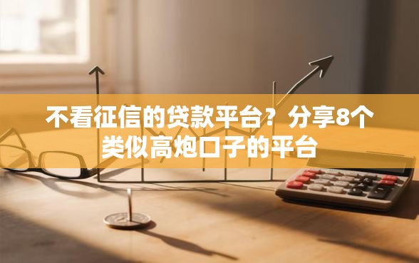 不看征信的贷款平台？分享8个类似高炮口子的平台
