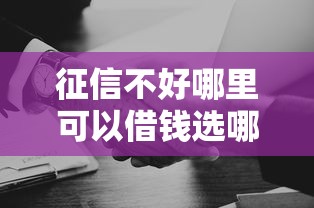 征信不好哪里可以借钱选哪个平台？8个黑户平台至少可以借三万那种推荐