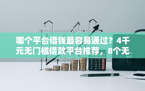 哪个平台借钱最容易通过？4千元无门槛借款平台推荐，8个无视黑白户秒下款口子平台盘点