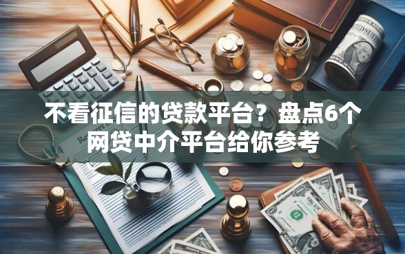 不看征信的贷款平台？盘点6个网贷中介平台给你参考