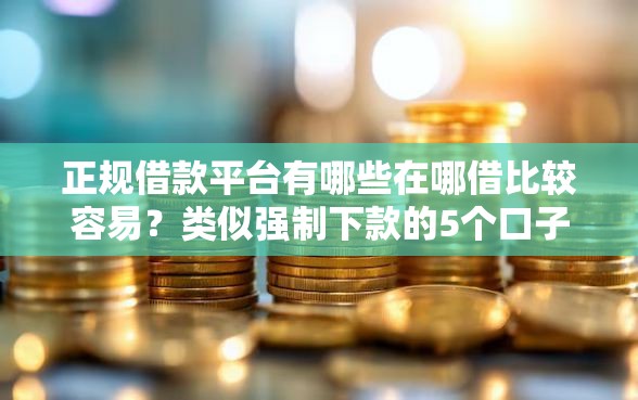 正规借款平台有哪些在哪借比较容易？类似强制下款的5个口子参考