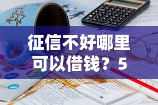 征信不好哪里可以借钱？5千元无门槛借款平台推荐，7个17岁可以贷款的平台盘点
