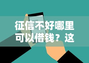 征信不好哪里可以借钱？这6个18岁借款神器快速下款软件可以试试