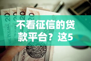 不看征信的贷款平台？这5个比较靠谱的借钱平台值得一试