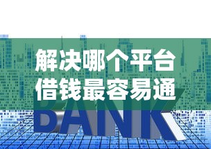 解决哪个平台借钱最容易通过的7个贷款平台利息低分享