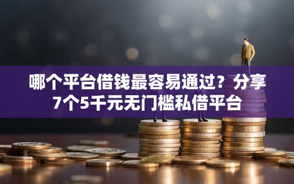 哪个平台借钱最容易通过？分享7个5千元无门槛私借平台