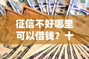 征信不好哪里可以借钱？十大独家贷款的口子推荐