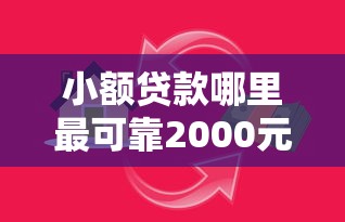 小额贷款哪里最可靠2000元无门槛本月借款平台力荐！分享小额网贷口子2000元无门槛借款