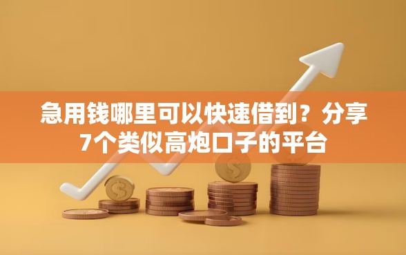 急用钱哪里可以快速借到？分享7个类似高炮口子的平台