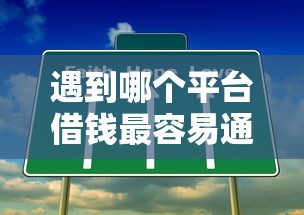 遇到哪个平台借钱最容易通过怎么办？或可尝试这6个19岁贷款容易过审批的口子