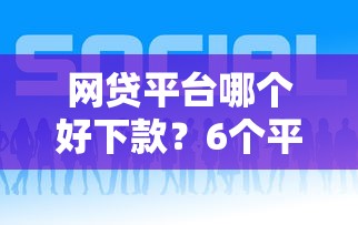 网贷平台哪个好下款？6个平台试试看哪个能下款