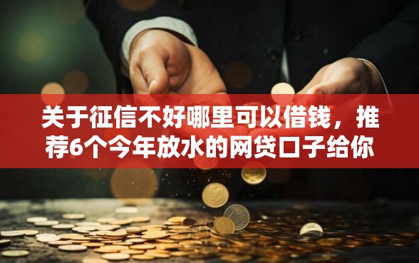 关于征信不好哪里可以借钱，推荐6个今年放水的网贷口子给你