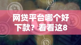网贷平台哪个好下款？看看这8个黑户能贷的网贷平台怎么样