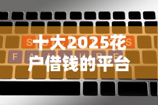 十大2025花户借钱的平台100%能借到盘点，解决不看征信的贷款平台的问题