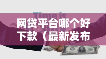 网贷平台哪个好下款（最新发布！）5个有那些平台可以借钱