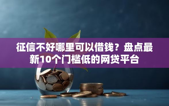 征信不好哪里可以借钱？盘点最新10个门槛低的网贷平台
