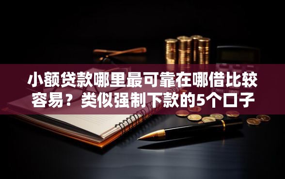 小额贷款哪里最可靠在哪借比较容易？类似强制下款的5个口子参考