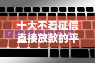 十大不看征信直接放款的平台盘点，解决不看征信的贷款平台的问题