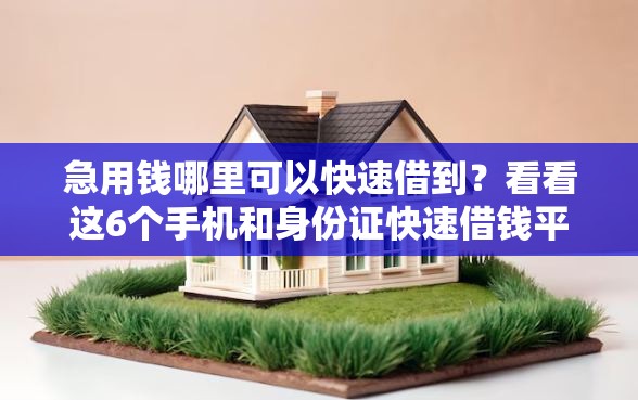 急用钱哪里可以快速借到？看看这6个手机和身份证快速借钱平台怎么样