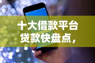 十大借款平台贷款快盘点，解决征信不好哪里可以借钱的问题