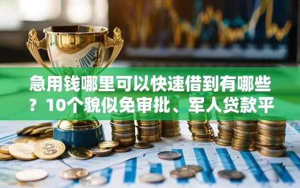 急用钱哪里可以快速借到有哪些？10个貌似免审批、军人贷款平台合集