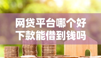 网贷平台哪个好下款能借到钱吗？4000元无门槛借款8个平台推荐