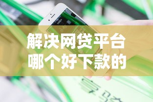 解决网贷平台哪个好下款的7个黑户烂户秒下一万分享