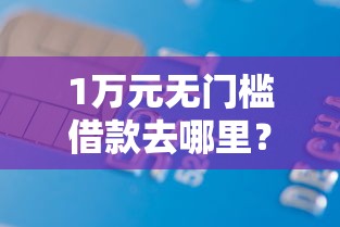 1万元无门槛借款去哪里？不看征信的贷款平台看这5个平台