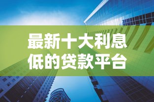 最新十大利息低的贷款平台，专治征信不好哪里可以借钱