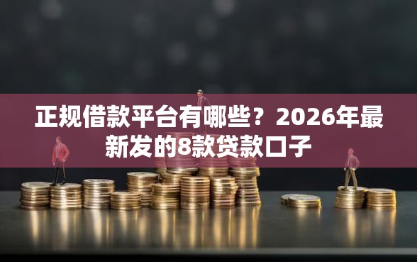 正规借款平台有哪些？2026年最新发的8款贷款口子
