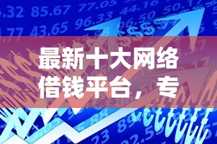 最新十大网络借钱平台，专治正规借款平台有哪些
