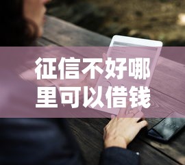 征信不好哪里可以借钱有哪些？分享7个那些借钱平台是正规的