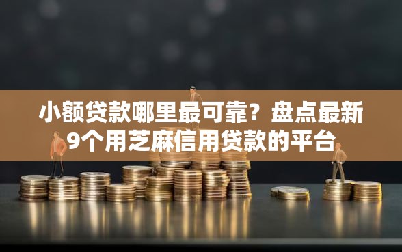 小额贷款哪里最可靠？盘点最新9个用芝麻信用贷款的平台