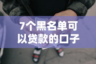 7个黑名单可以贷款的口子推荐，专为攻克网贷平台哪个好下款难题