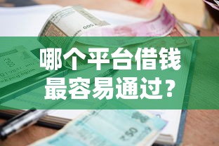 哪个平台借钱最容易通过？盘点8个贷款平台好利息低给你参考