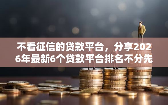 不看征信的贷款平台，分享2026年最新6个贷款平台排名不分先后
