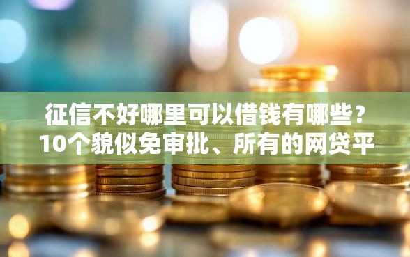征信不好哪里可以借钱有哪些？10个貌似免审批、所有的网贷平台合集