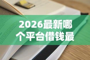 2026最新哪个平台借钱最容易通过（支持支付宝），5个放水的贷款口子无私分享