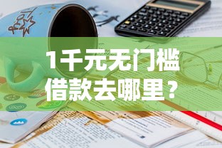 1千元无门槛借款去哪里？哪个平台借钱最容易通过看这7个平台