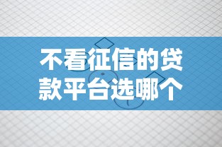 不看征信的贷款平台选哪个平台？5个低门槛不查征信的口子推荐