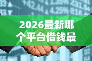 2026最新哪个平台借钱最容易通过，总结十个征信花了也能借钱的正规平台！