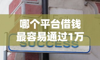 哪个平台借钱最容易通过1万元无门槛本月借款平台力荐！分享小额网贷口子1万元无门槛借款