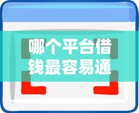 哪个平台借钱最容易通过拢共有哪些选择？8个低利率的贷款软件详解
