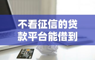 不看征信的贷款平台能借到钱吗？3千元无门槛借款6个平台推荐
