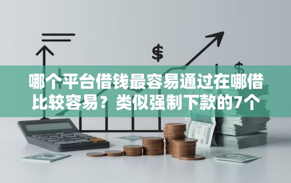 哪个平台借钱最容易通过在哪借比较容易？类似强制下款的7个口子参考