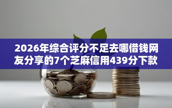 2026年综合评分不足去哪借钱网友分享的7个芝麻信用439分下款的软件我觉得不错！